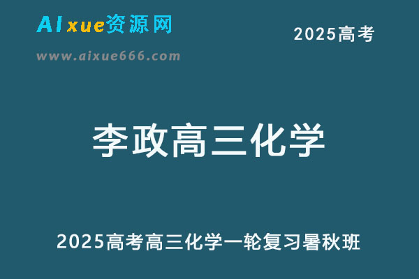 2025李政高三化学一轮复习视频教程+讲义暑假班+秋季班