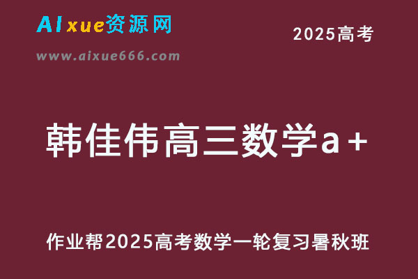 2025韩佳伟高三数学a+一轮复习暑假班+秋季班