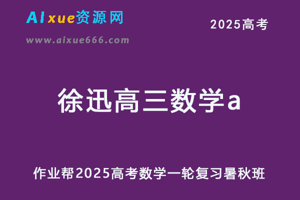 2025徐迅高三数学a一轮复习暑假班+秋季班网课教程