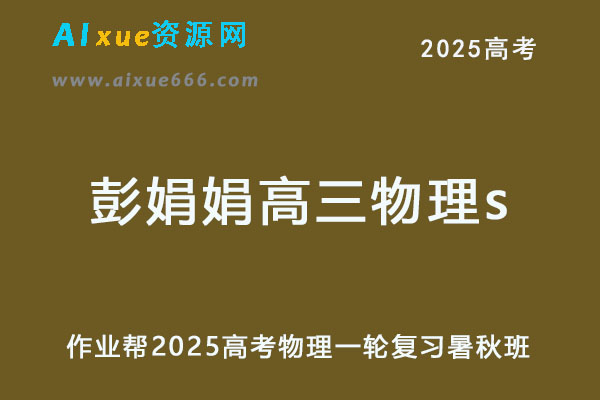 2025彭娟娟高三物理s一轮复习暑假班+秋季班