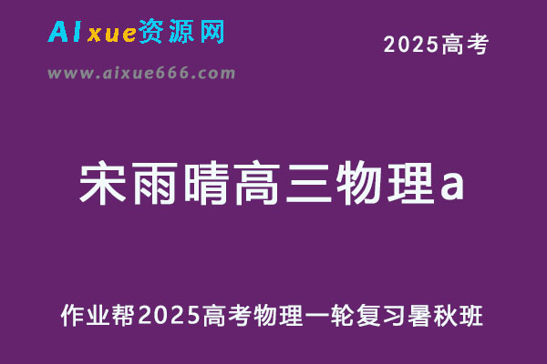 2025宋雨晴高三物理a一轮复习暑假班+秋季班