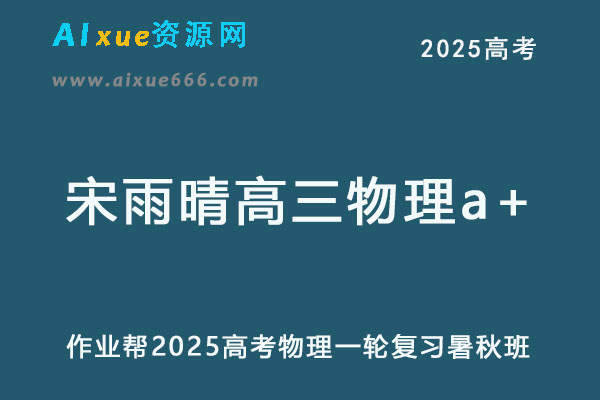 2025宋雨晴高三物理a+一轮复习暑假班+秋季班