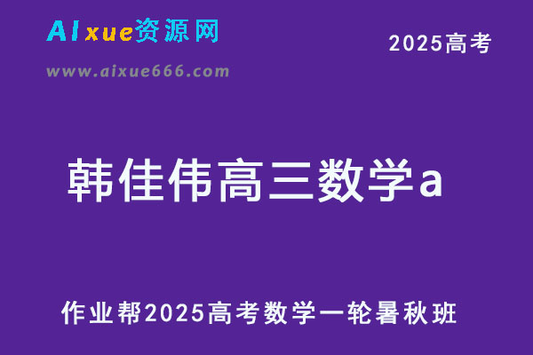 2025韩佳伟高三数学a高考一轮复习暑假班+秋季班