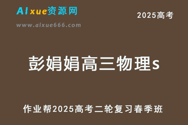 2025彭娟娟高三物理s春季班高考物理二轮复习网课教程