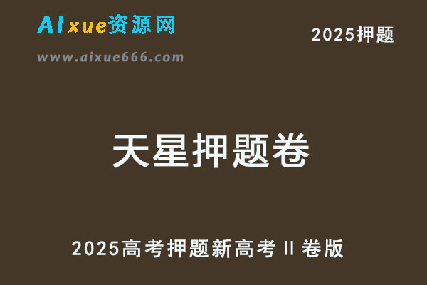 天星教育2025高考临考预测押题密卷 （新高考Ⅱ卷版）