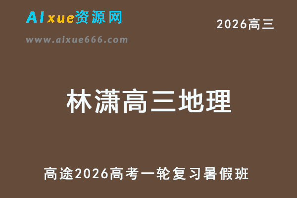 2026年林潇高三地理一轮复习暑假班