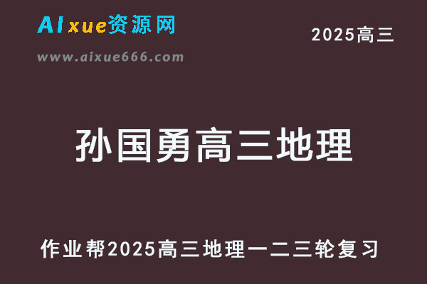 2025孙国勇高三地理一二三轮复习全年班网课教程