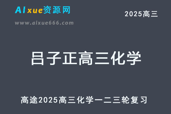 2025吕子正高三化学高考一轮二轮三轮复习全年班网课教程