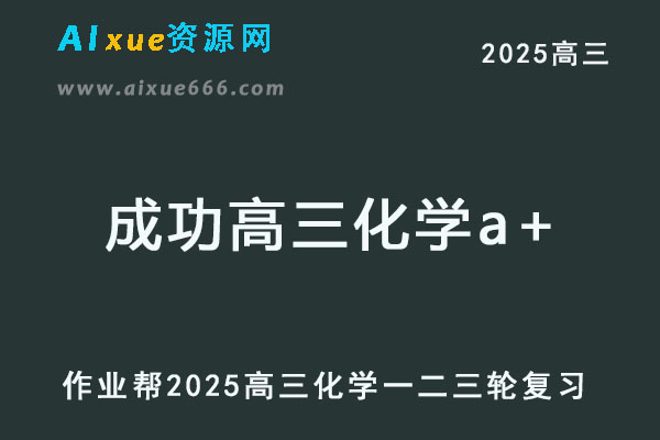 2025成功高三化学a+一轮二轮三轮复习全年班网课教程