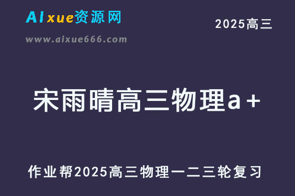 2025宋雨晴高三物理a+网课教程一轮二轮三轮复习全年班