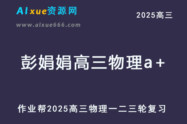2025彭娟娟高三物理a+网课教程一轮二轮三轮复习全年班