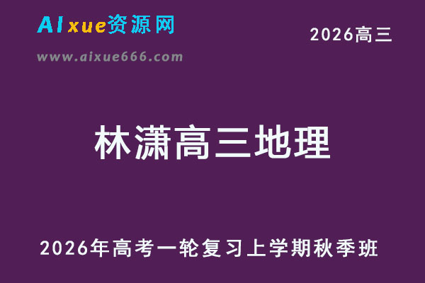 2026年林潇高三地理一轮复习秋季班网课教程