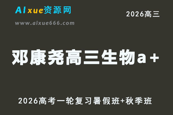 高三生物邓康尧网课教程复习班2026高考生物一轮教学课程暑秋班