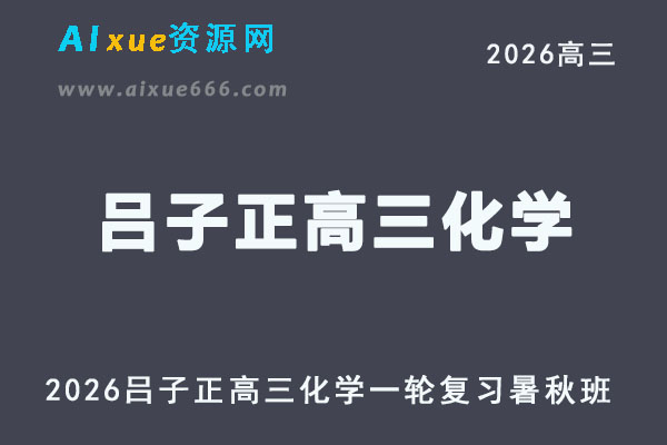 2026年吕子正高三化视频教程一轮复习暑秋班