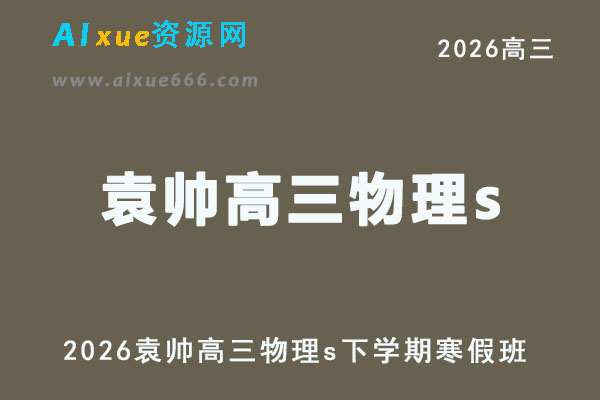 2026年袁帅高三物理s二轮复习寒假班视频教程+课堂笔记