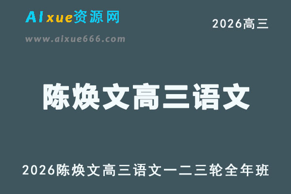 2026届高考语文复习网课｜陈焕文高三语文一二三轮视频课程全年班