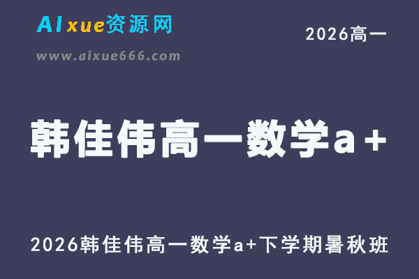 2026年高一数学网课教程｜韩佳伟高一数学a+视频课程上学期暑秋班