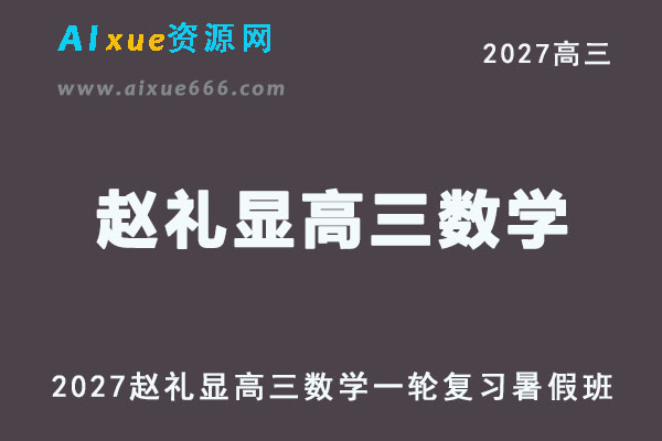2027高考数学一轮复习｜赵礼显高三数学网课视频教程暑假班