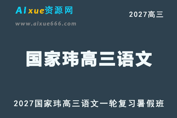 2027年高考语文复习网课教程｜国家玮高三语文上学期一轮暑假班视频教程