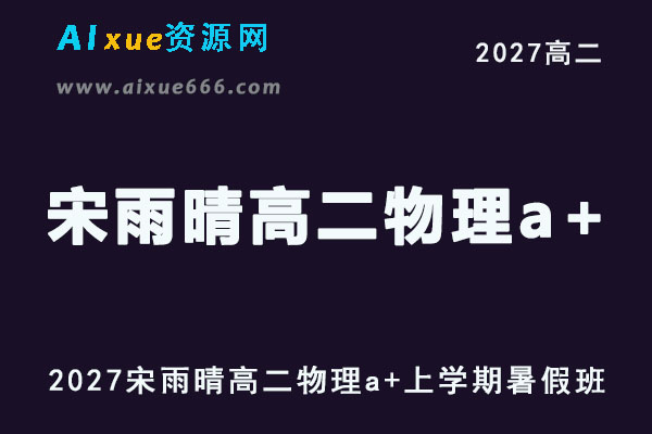 2027高二物理上学期网课｜宋雨晴高二物理a+暑假班视频教程