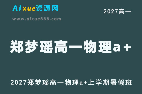 2027年高一物理上学期网课教程｜郑梦瑶高一物理a+班暑假班视频教程