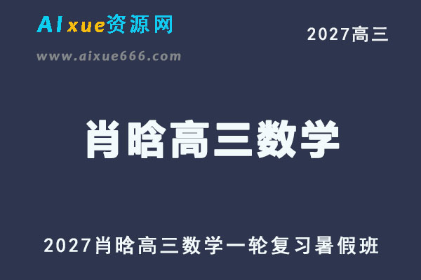2027年高考数学一轮复习网课教程｜肖晗高三数学上学期暑假班视频教程