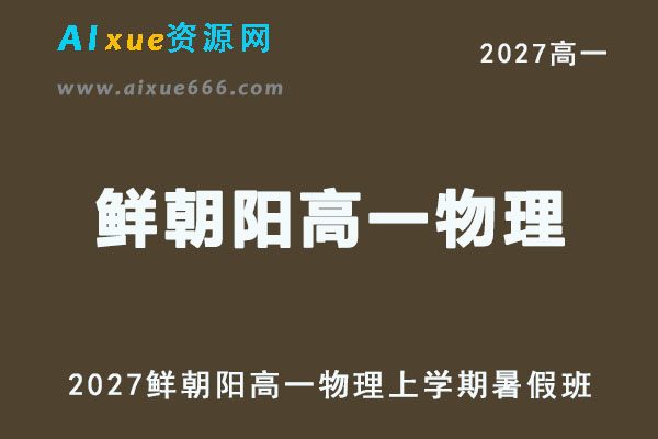 2027高一物理上学期网课｜鲜朝阳高一物理暑假班视频教程