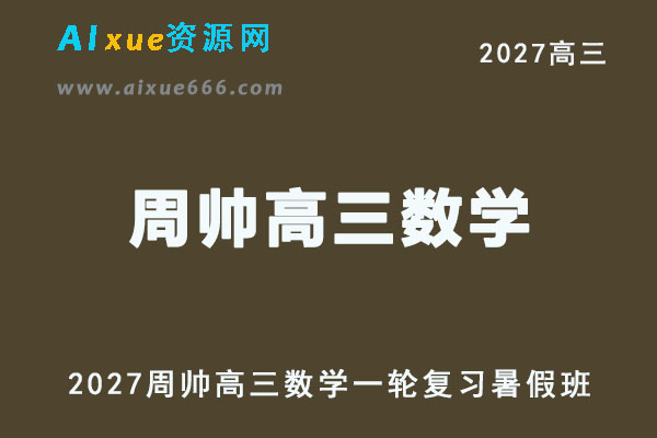 2027高考数学一轮复习网课｜周帅高三数学暑假班视频教程