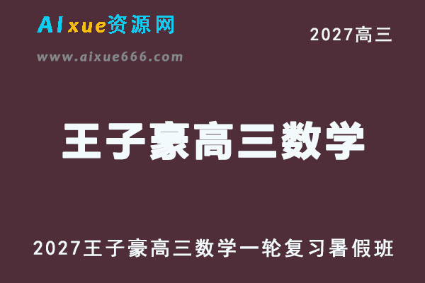 2027高考数学一轮复习网课｜王子豪高三数学暑假班视频教程