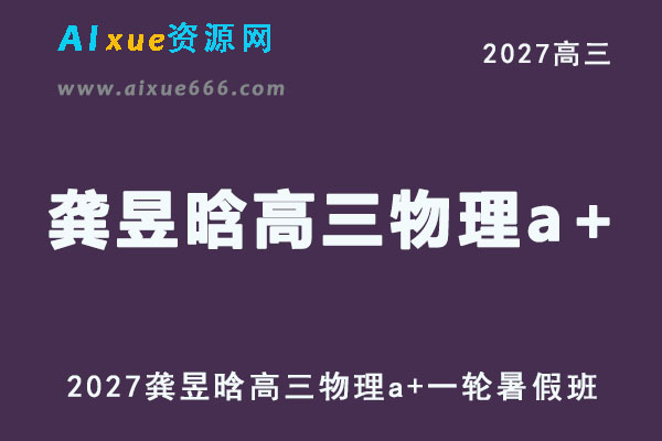 2027年高考物理复习网课教程｜龚昱晗高三物理a+一轮复习暑假班视频教程