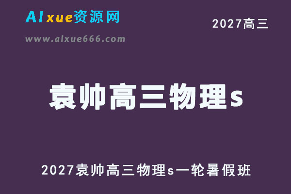 2027年高考物理复习网课教程｜袁帅高三物理s一轮复习暑假班视频教程