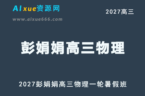 2027年高考物理复习网课教程｜彭娟娟高三物理一轮复习暑假班视频教程