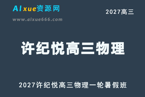 2027年高考物理复习网课教程｜许纪悦高三物理一轮复习暑假班视频教程