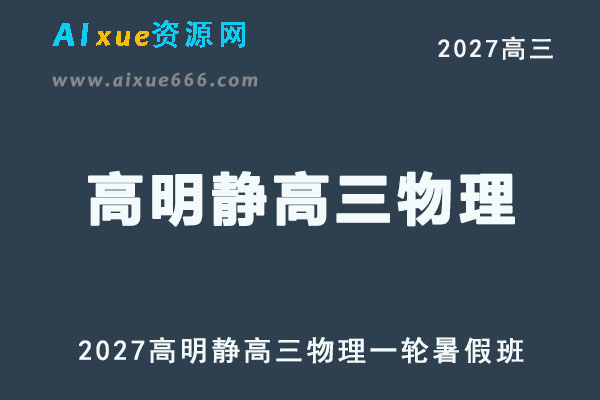 2027年高考物理复习网课教程｜高明静高三物理一轮复习暑假班视频教程