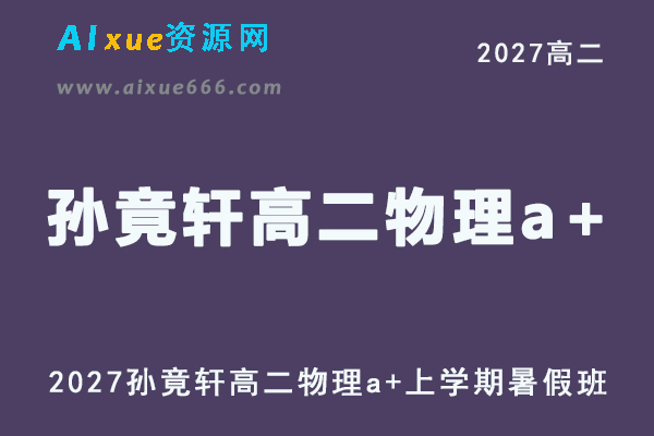 2027年高二物理网课教程｜孙竟轩高二物理a+上学期暑假班视频教程