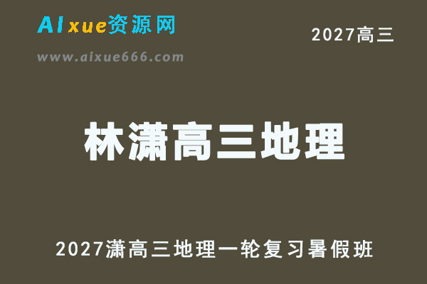 2027年高考地理一轮复习网课教程｜林潇高三地理上学期暑假班视频教程