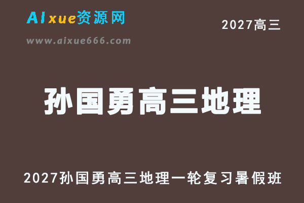 2027年高考地理一轮复习网课教程｜孙国勇高三地理上学期暑假班视频教程