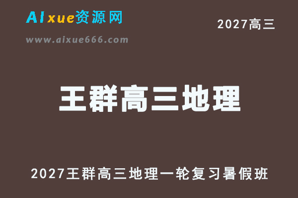 2027年高考地理一轮复习网课教程｜王群高三地理上学期暑假班视频教程